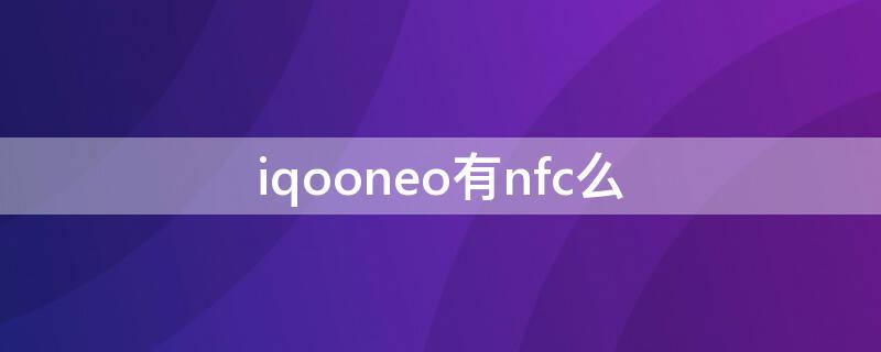 iqooneo有nfc么（iqooneo有NFC吗）