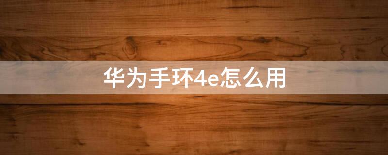 华为手环4e怎么用（华为手环4e怎么用篮球模式）