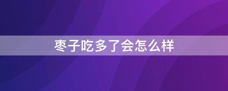 枣子吃多了会怎么样 枣子吃多了会拉肚子吗