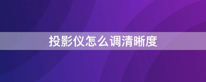 投影仪怎么调清晰度 轰天炮投影仪怎么调清晰度