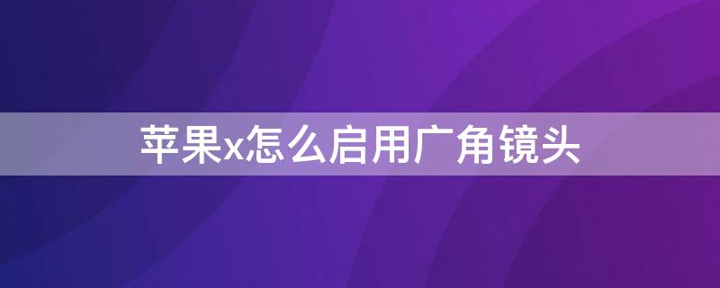 iPhonex怎么启用广角镜头