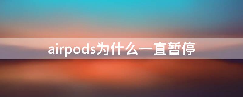 airpods为什么一直暂停（为什么airpods老暂停）