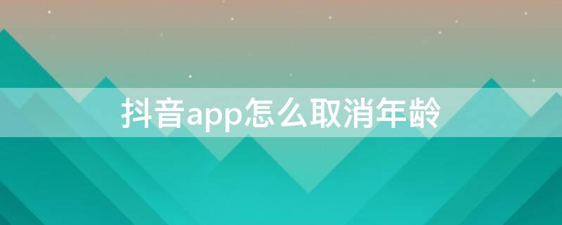 抖音app怎么取消年龄 抖音app怎么取消年龄显示