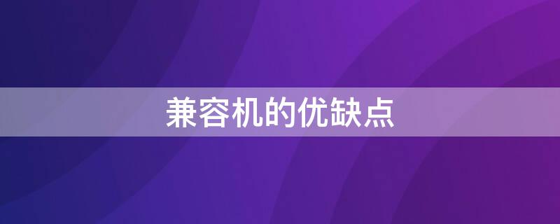 兼容机的优缺点 兼容机的优缺点?