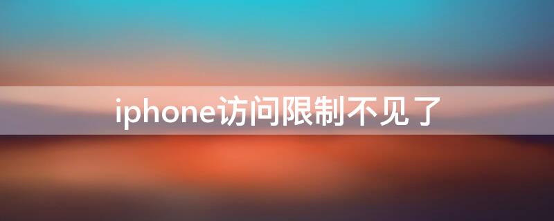 iPhone访问限制不见了（iphone访问限制没有了）