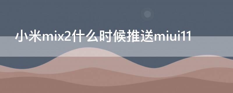 小米mix2什么时候推送miui11