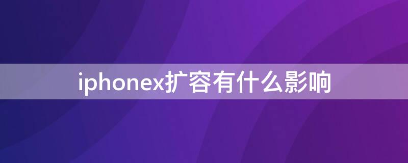 iPhonex扩容有什么影响 iphone X扩容后遗症