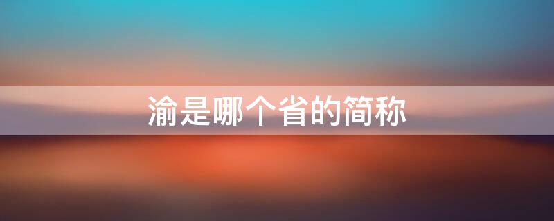 渝是哪个省的简称 渝是哪个省的简称车号是四川的吗