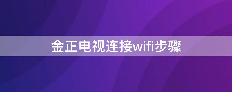 金正电视连接wifi步骤（金正电视怎么连接无线网）