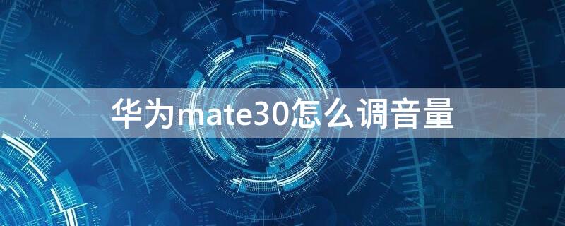 华为mate30怎么调音量 华为mate30怎么调音量键