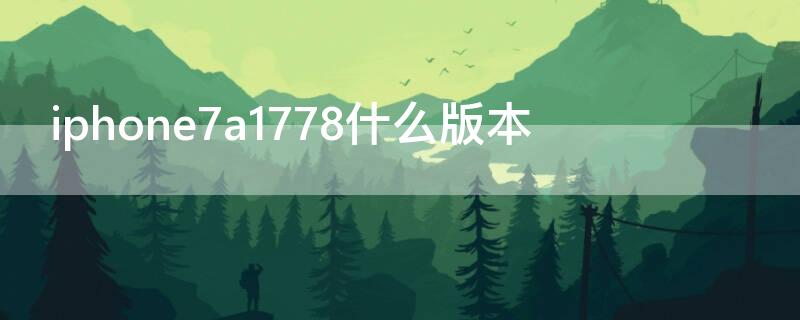 iPhone7a1778什么版本