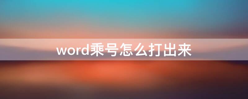 word乘号怎么打出来 word乘号怎么打出来在电脑上