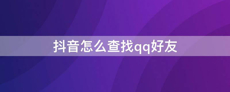抖音怎么查找qq好友 抖音怎么查找qq好友是谁