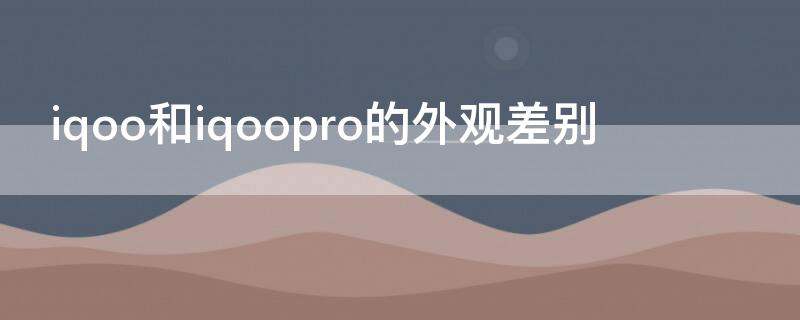 iqoo和iqoopro的外观差别 iqoo iqoo pro区别