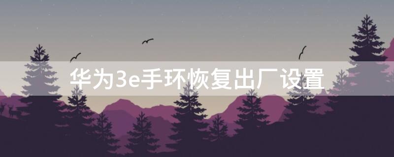 华为3e手环恢复出厂设置（华为3e手环如何恢复出厂设置）
