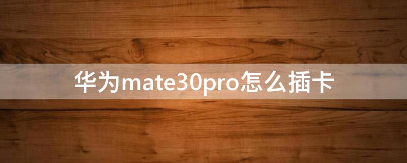 华为mate30pro怎么插卡 华为mate30pro怎么插卡图解