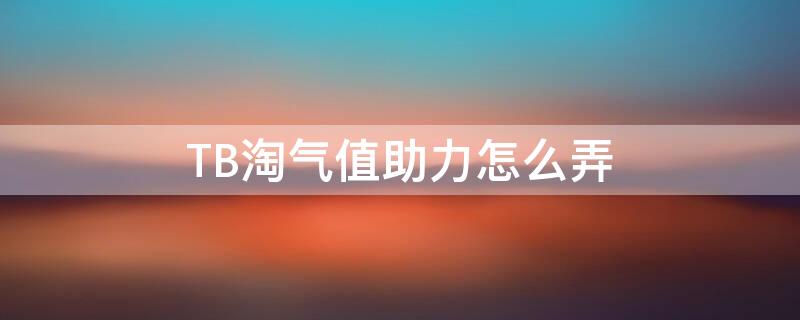 TB淘气值助力怎么弄 淘宝助力 淘气值