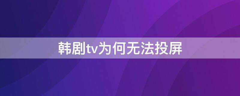 韩剧tv为何无法投屏（韩剧tv为何无法投屏了）