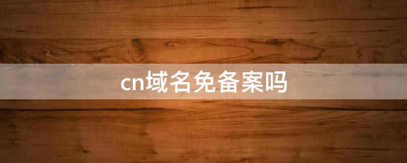 cn域名免备案吗（免备案域名是什么）