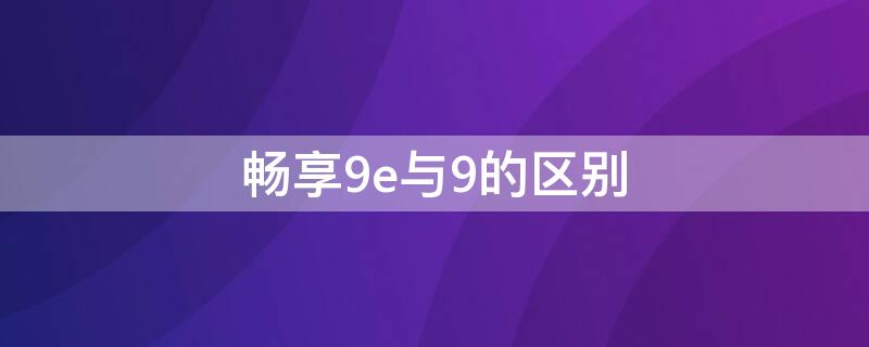 畅享9e与9的区别 畅享9e和畅享9s区别