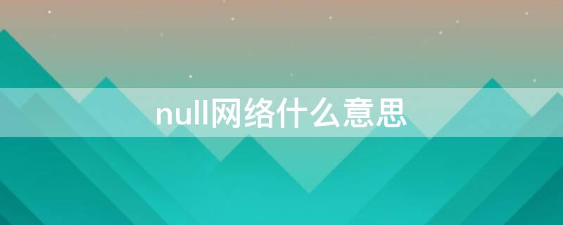 null网络什么意思 网上null是什么意思