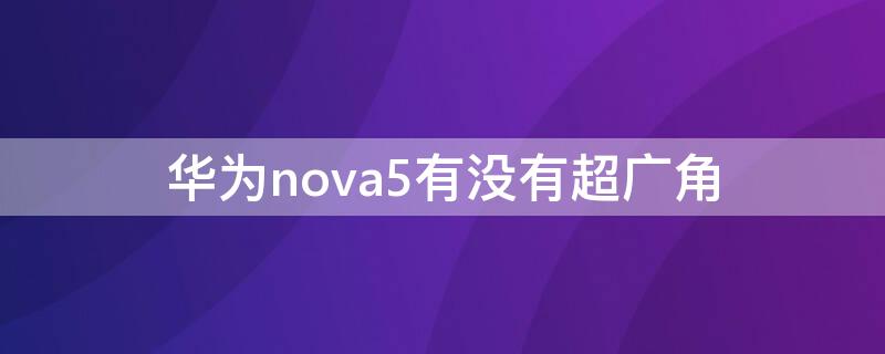 华为nova5有没有超广角