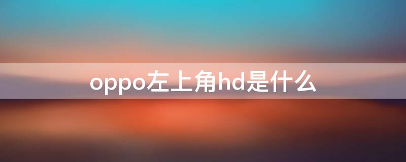 oppo左上角hd是什么 oppo手机左上角有个hd是什么意思