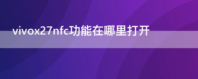 vivox27nfc功能在哪里打开 vivox27nfc功能怎么打开