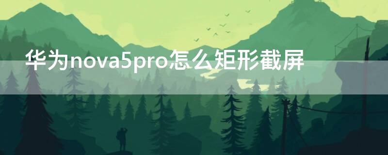 华为nova5pro怎么矩形截屏 华为nova5i怎么矩形截屏