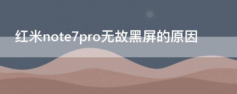 红米note7pro无故黑屏的原因 红米note7老出现黑屏现象