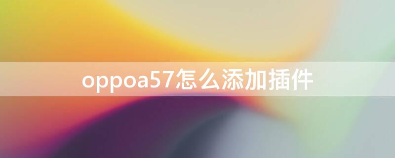 oppoa57怎么添加插件 oppoa5手机插件怎么添加