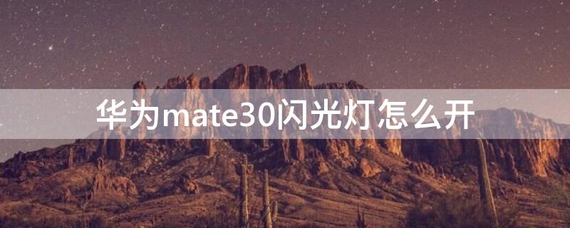 华为mate30闪光灯怎么开 华为mate30手机闪光灯怎么打开