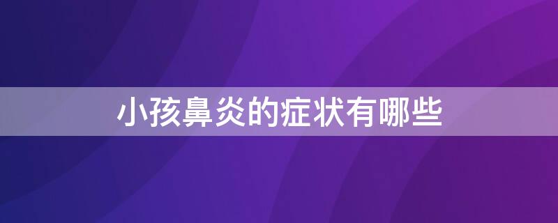 小孩鼻炎的症状有哪些 小孩鼻炎的症状有哪些吃什么药