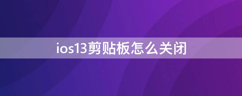 ios13剪贴板怎么关闭 ios14剪贴板弹窗怎么关