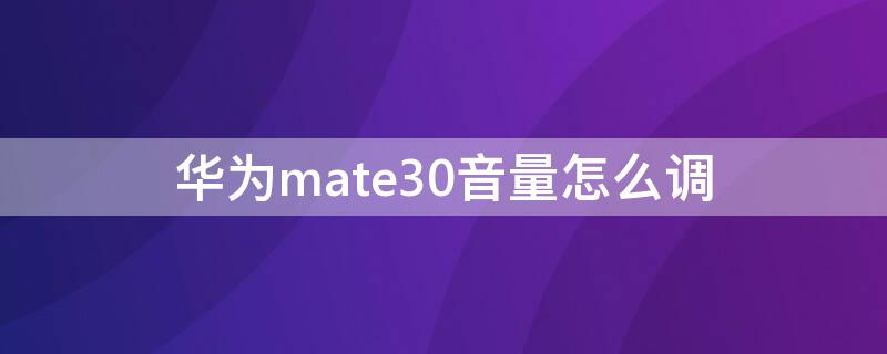 华为mate30音量怎么调 华为mate30音量调节快捷键