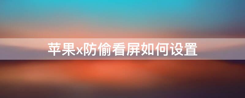 iPhonex防偷看屏如何设置 苹果x怎么开防偷看模式