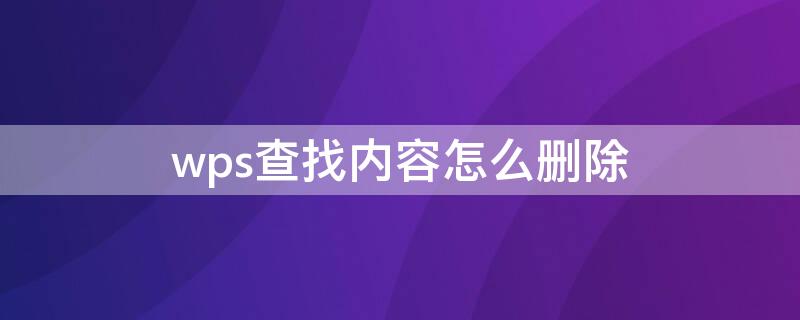 wps查找内容怎么删除 wps查找内容怎么删除掉