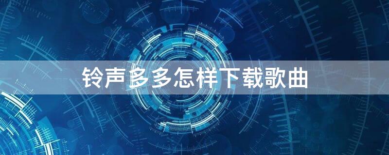 铃声多多怎样下载歌曲 铃声多多怎样下载歌曲到内存卡