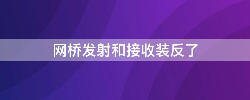 网桥发射和接收装反了 无线网桥发射端和接收端装反了