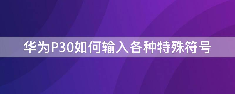 华为P30如何输入各种特殊符号 华为p30符号怎么输入