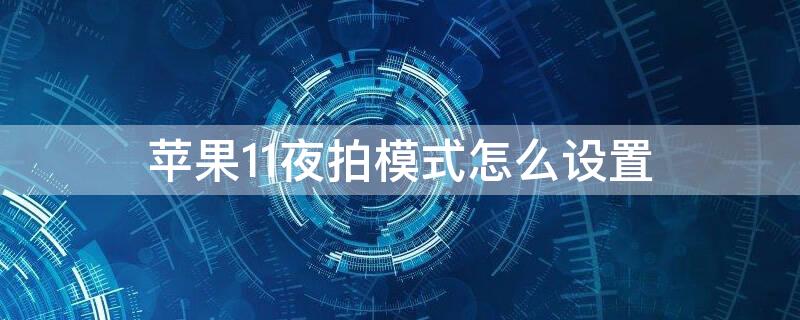 iPhone11夜拍模式怎么设置（iphone11夜拍模式怎么调）