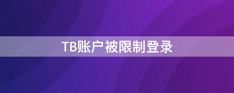 TB账户被限制登录 tb账号被冻结怎么办