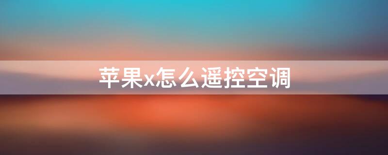 iPhonex怎么遥控空调 苹果x怎么控制空调
