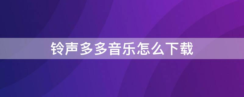 铃声多多音乐怎么下载（铃声多多音乐怎么下载到快手苹果手机）