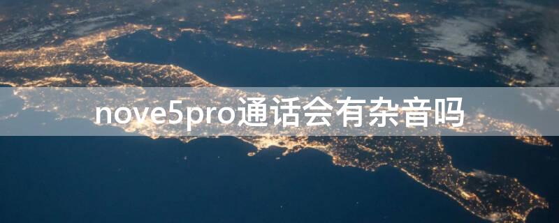 nove5pro通话会有杂音吗 华为nova5pro打电话对方听不清