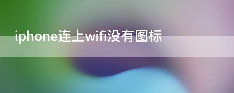 iPhone连上wifi没有图标（iphone连接wifi但没有图标）