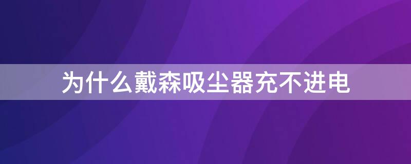 为什么戴森吸尘器充不进电（戴森吸尘器 充不进电）