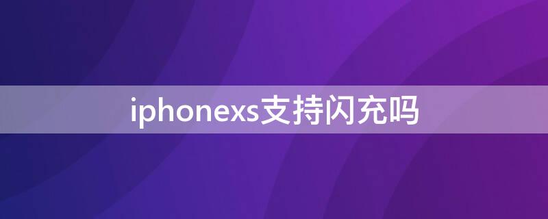 iPhonexs支持闪充吗 苹果xs可以闪充吗