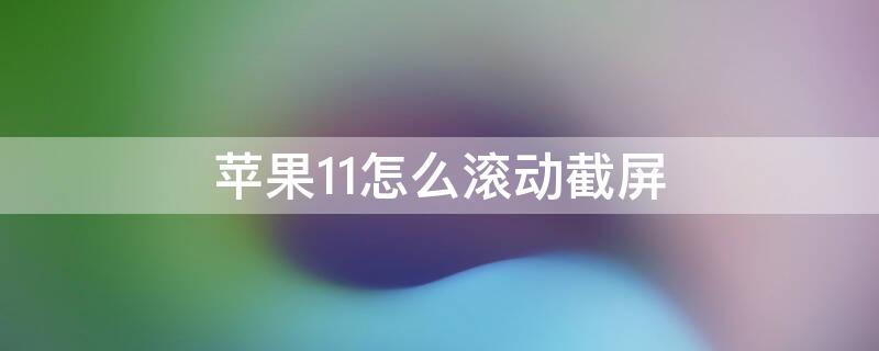 iPhone11怎么滚动截屏（iphone11怎么滚动截屏连续截屏）