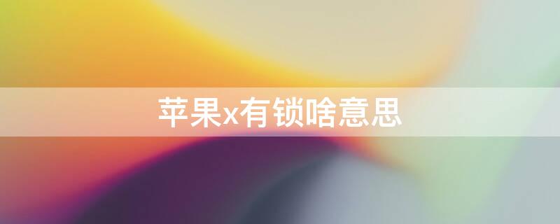 iPhonex有锁啥意思（有锁苹果x）